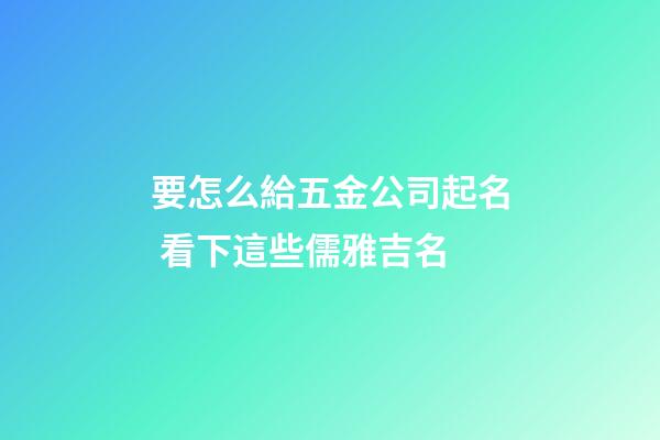 要怎么給五金公司起名 看下這些儒雅吉名-第1張-公司起名-玄機派